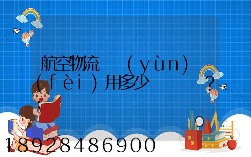 航空物流貨運(yùn)費(fèi)用多少？